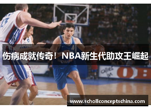 伤病成就传奇!NBA新生代助攻王崛起